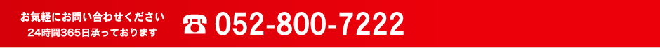 お気軽にお問い合わせください24時間365日承っております052-800-7222